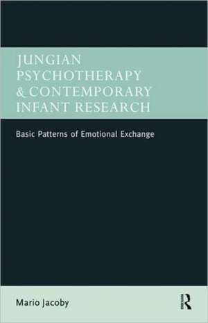 Jungian Psychotherapy and Contemporary Infant Research: Basic Patterns of Emotional Exchange de Mario Jacoby