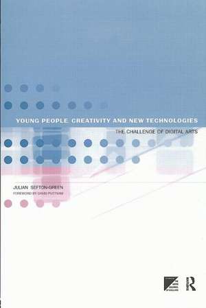 Young People, Creativity and New Technologies: The Challenge of Digital Arts de Dr Julian Sefton-Green