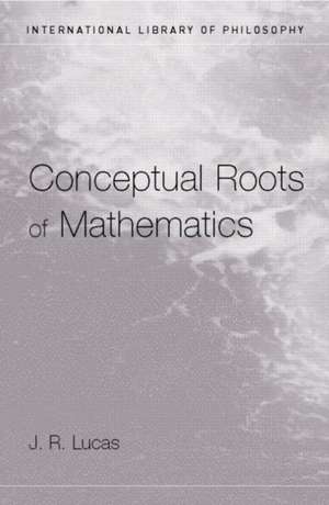 Conceptual Roots of Mathematics de J. R. Lucas