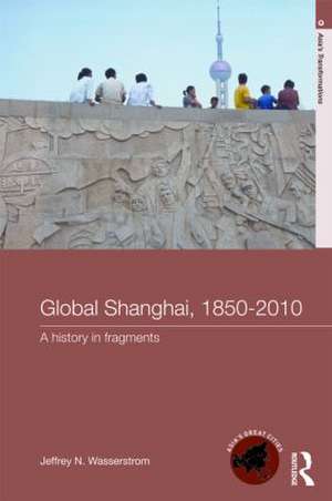 Global Shanghai, 1850-2010: A History in Fragments de Jeffrey N Wasserstrom