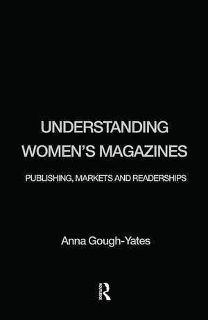 Understanding Women's Magazines: Publishing, Markets and Readerships in Late-Twentieth Century Britain de Anna Gough-Yates