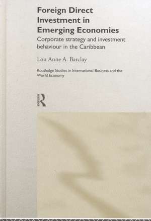 Foreign Direct Investment in Emerging Economies: Corporate Strategy and Investment Behaviour in the Caribbean de Lou Anne A. Barclay