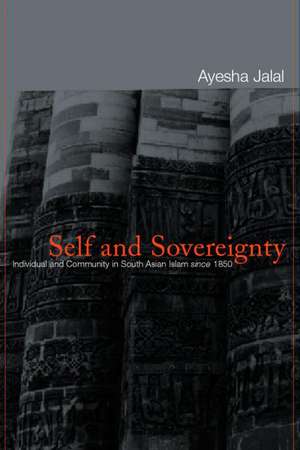 Self and Sovereignty: Individual and Community in South Asian Islam Since 1850 de Ayesha Jalal