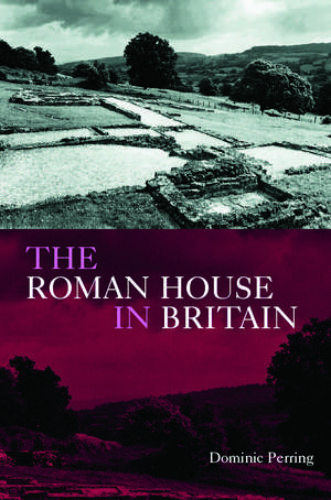 The Roman House in Britain de Dominic Perring