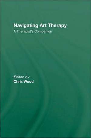 Navigating Art Therapy: A Therapist’s Companion de Chris Wood