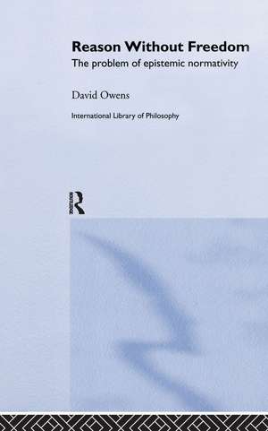 Reason Without Freedom: The Problem of Epistemic Normativity de David Owens