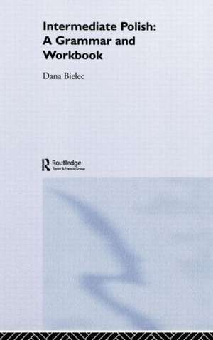 Intermediate Polish: A Grammar and Workbook de Dana Bielec