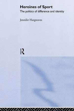 Heroines of Sport: The Politics of Difference and Identity de Jennifer Hargreaves