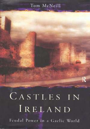 Castles in Ireland: Feudal Power in a Gaelic World de T.E. McNeill