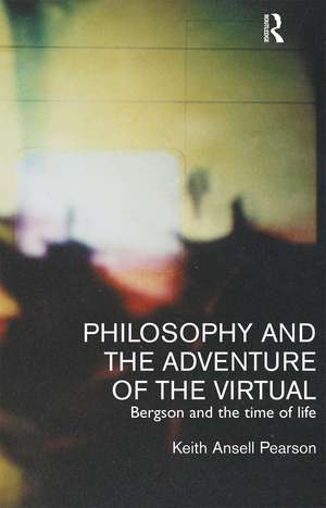 Philosophy and the Adventure of the Virtual de Keith Ansell-Pearson