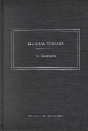 Mughal Warfare: Indian Frontiers and Highroads to Empire 1500–1700 de J.J.L. Gommans