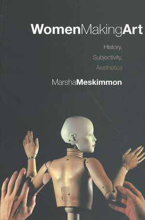 Women Making Art: History, Subjectivity, Aesthetics de Marsha Meskimmon