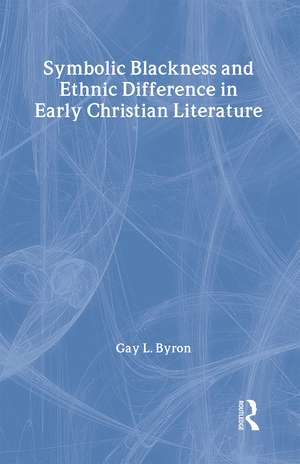 Symbolic Blackness and Ethnic Difference in Early Christian Literature: BLACKENED BY THEIR SINS: Early Christian Ethno-Political Rhetorics about Egyptians, Ethiopians, Blacks and Blackness de Gay L Byron