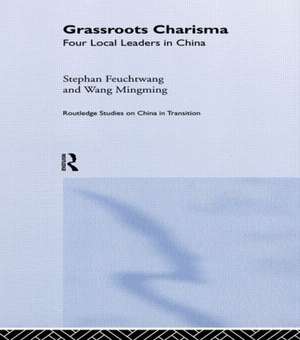 Grassroots Charisma: Four Local Leaders in China de Stephan Feuchtwang