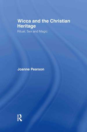 Wicca and the Christian Heritage: Ritual, Sex and Magic de Joanne Pearson