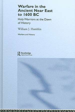 Warfare in the Ancient Near East to 1600 BC: Holy Warriors at the Dawn of History de William J. Hamblin