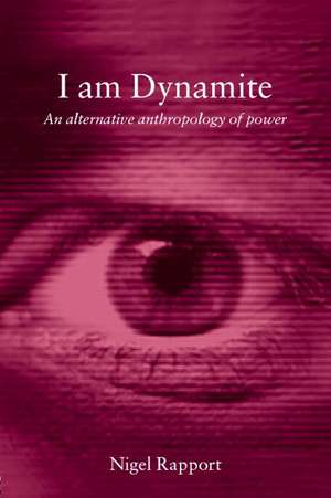 I Am Dynamite: An Alternative Anthropology of Power de Nigel Rapport