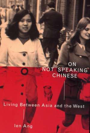 On Not Speaking Chinese: Living Between Asia and the West de Ien Ang