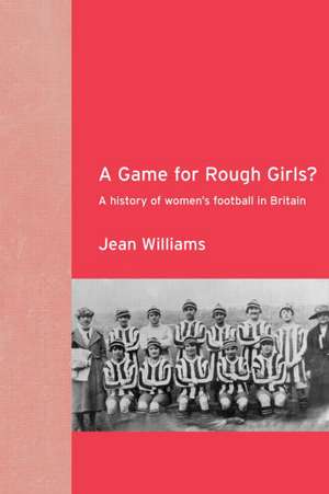 A Game for Rough Girls?: A History of Women's Football in Britain de Jean Williams