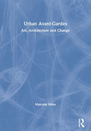 Urban Avant-Gardes: Art, Architecture and Change de Malcolm Miles