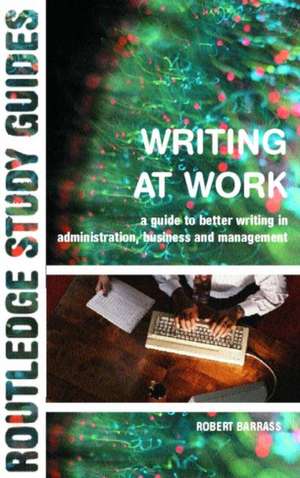 Writing at Work: A Guide to Better Writing in Administration, Business and Management de Robert Barrass