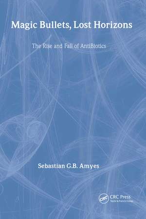 Magic Bullets, Lost Horizons: The Rise and Fall of Antibiotics de Sebastian G. B. Amyes