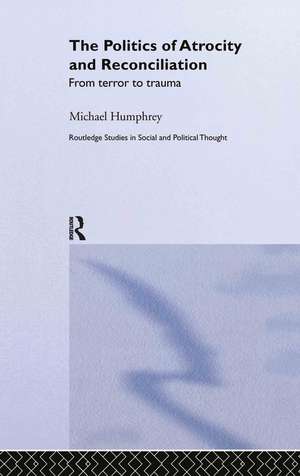 The Politics of Atrocity and Reconciliation: From Terror to Trauma de Michael Humphrey