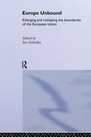 Europe Unbound: Enlarging and Reshaping the Boundaries of the European Union de Jan Zielonka