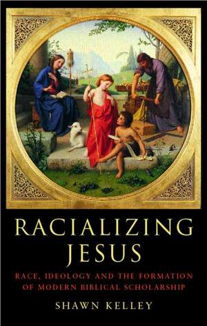 Racializing Jesus: Race, Ideology and the Formation of Modern Biblical Scholarship de Shawn Kelley