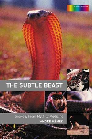 The Subtle Beast: Snakes, From Myth to Medicine de Andre Menez