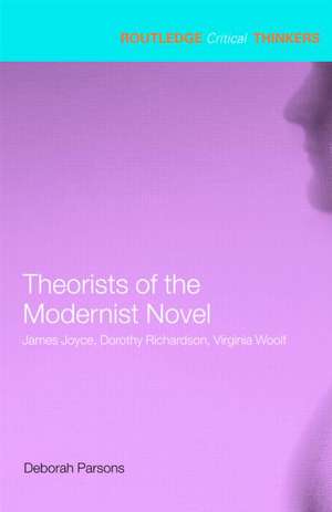 Theorists of the Modernist Novel: James Joyce, Dorothy Richardson and Virginia Woolf de Deborah Parsons