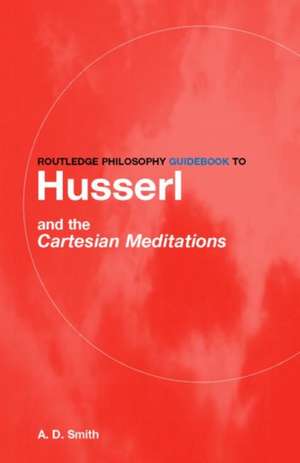 Routledge Philosophy GuideBook to Husserl and the Cartesian Meditations de A.D. Smith