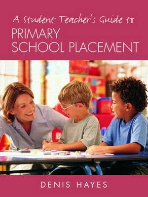 A Student Teacher's Guide to Primary School Placement: Learning to Survive and Prosper de Denis Hayes