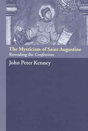 The Mysticism of Saint Augustine: Re-Reading the Confessions de John Peter Kenney