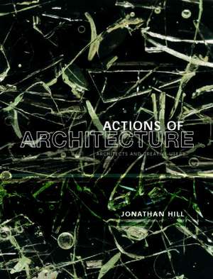 Actions of Architecture: Architects and Creative Users de Jonathan Hill