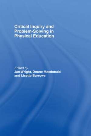 Critical Inquiry and Problem Solving in Physical Education: Working with Students in Schools de Lisette Burrows