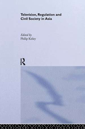 Television, Regulation and Civil Society in Asia de Philip Kitley