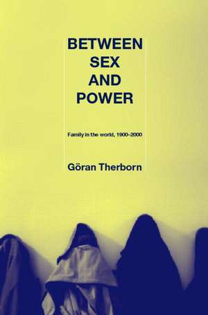 Between Sex and Power: Family in the World 1900-2000 de Göran Therborn