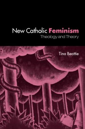 The New Catholic Feminism: Theology, Gender Theory and Dialogue de Tina Beattie