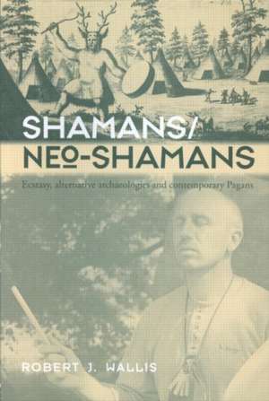 Shamans/Neo-Shamans: Ecstasies, Alternative Archaeologies and Contemporary Pagans de Robert J. Wallis