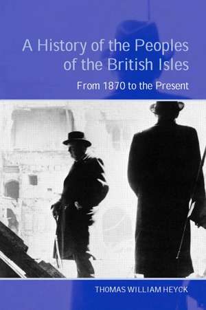 A History of the Peoples of the British Isles: From 1870 to the Present de Thomas Heyck