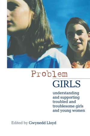 Problem Girls: Understanding and Supporting Troubled and Troublesome Girls and Young Women de Gwynedd Lloyd