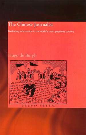 The Chinese Journalist: Mediating Information in the World's Most Populous Country de Hugo Burgh