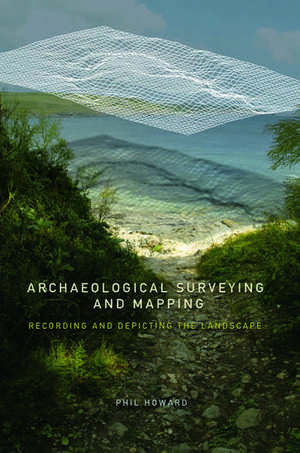 Archaeological Surveying and Mapping: Recording and Depicting the Landscape de Philip Howard