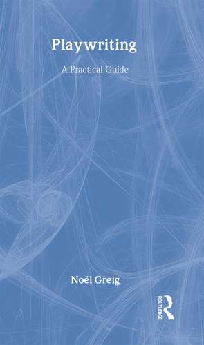 Playwriting: A Practical Guide de Noël Greig