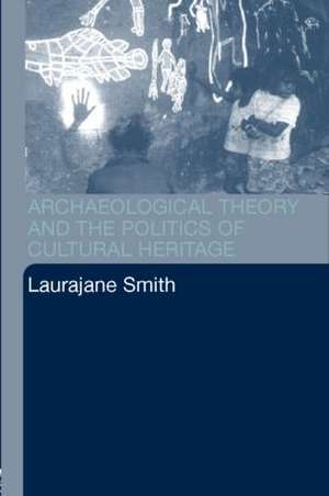 Archaeological Theory and the Politics of Cultural Heritage de Laurajane Smith