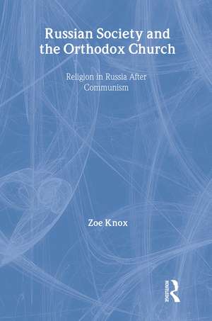 Russian Society and the Orthodox Church: Religion in Russia after Communism de Zoe Knox