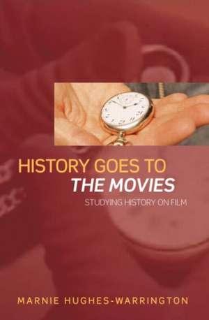 History Goes to the Movies: Studying History on Film de Marnie Hughes-Warrington