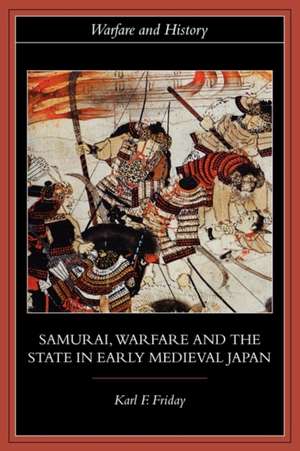 Samurai, Warfare and the State in Early Medieval Japan de Karl F. Friday