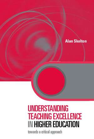 Understanding Teaching Excellence in Higher Education: Towards a Critical Approach de Alan Skelton